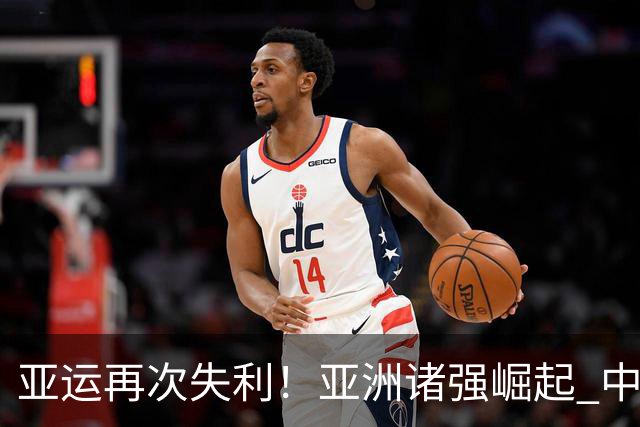 亚运再次失利！亚洲诸强崛起 中国男篮差距何在