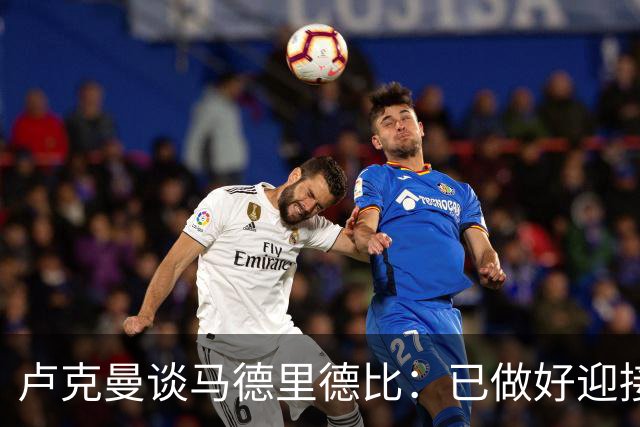 卢克曼谈马德里德比：已做好迎接挑战的准备，我们要迎难而上