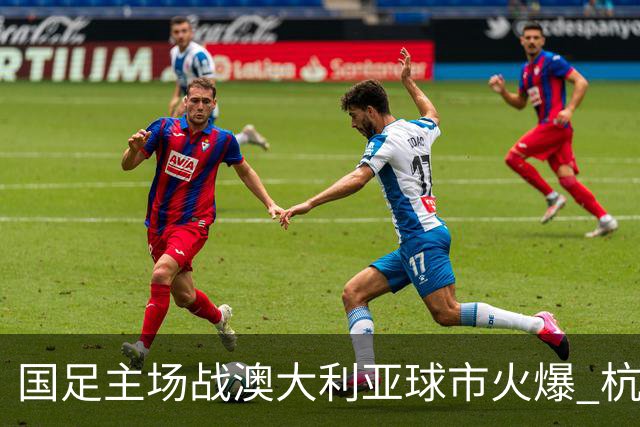 国足主场战澳大利亚球市火爆 杭州已经准备好了！